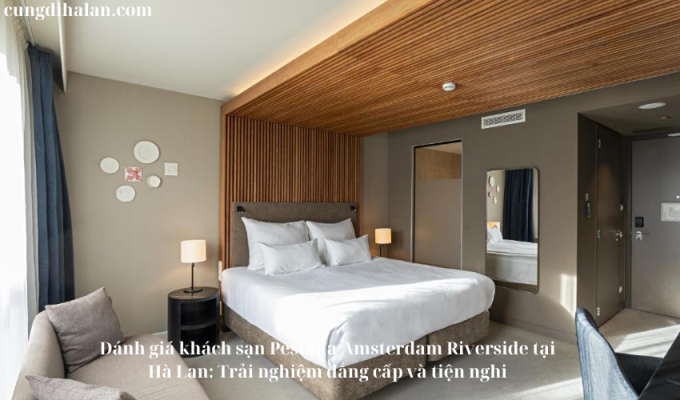 Đánh giá khách sạn Pestana Amsterdam Riverside tại Hà Lan: Trải nghiệm đẳng cấp và tiện nghi