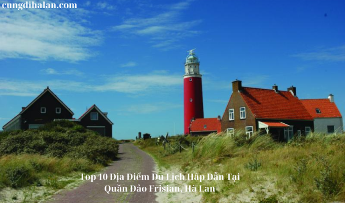 Top 10 Địa Điểm Du Lịch Hấp Dẫn Tại Quần Đảo Frisian, Hà Lan