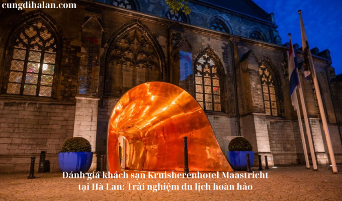 Đánh giá khách sạn Kruisherenhotel Maastricht tại Hà Lan: Trải nghiệm du lịch hoàn hảo