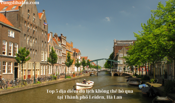 Top 5 địa điểm du lịch không thể bỏ qua tại Thành phố Leiden, Hà Lan