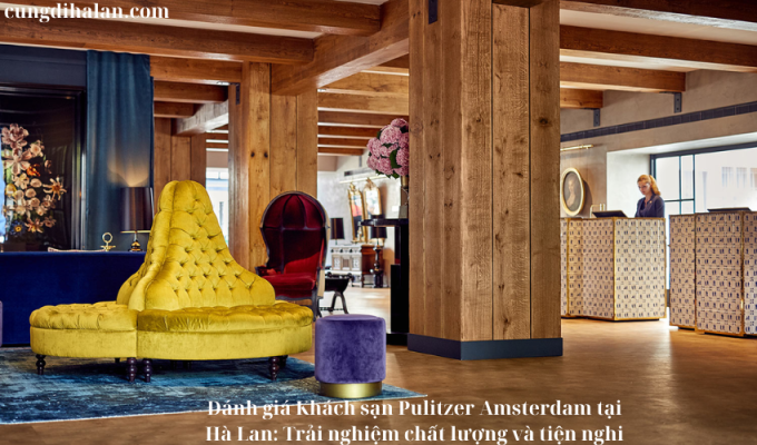 Đánh giá Khách sạn Pulitzer Amsterdam tại Hà Lan: Trải nghiệm chất lượng và tiện nghi