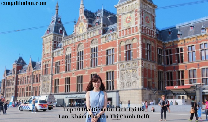 Top 10 Địa Điểm Du Lịch Tại Hà Lan: Khám Phá Tòa Thị Chính Delft