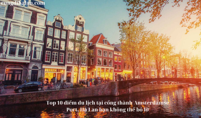 Top 10 điểm du lịch tại cổng thành Amsterdamse Port, Hà Lan bạn không thể bỏ lỡ